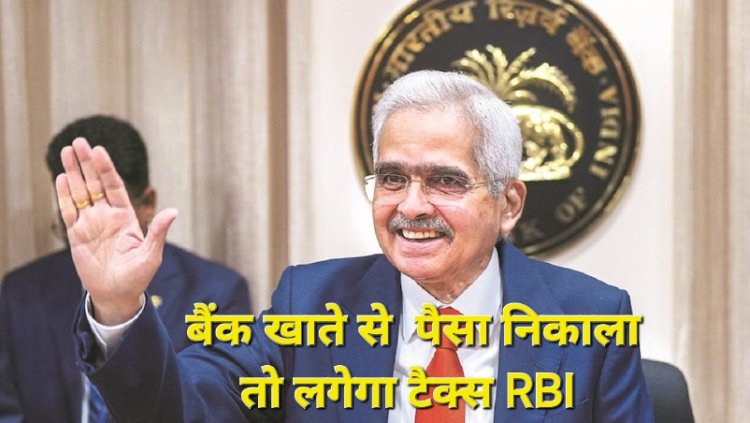 RBI ने लिया बड़ा फैसला, अब अपने ही खाते से पैसे निकालने पर  आपको देना होगा टैक्स