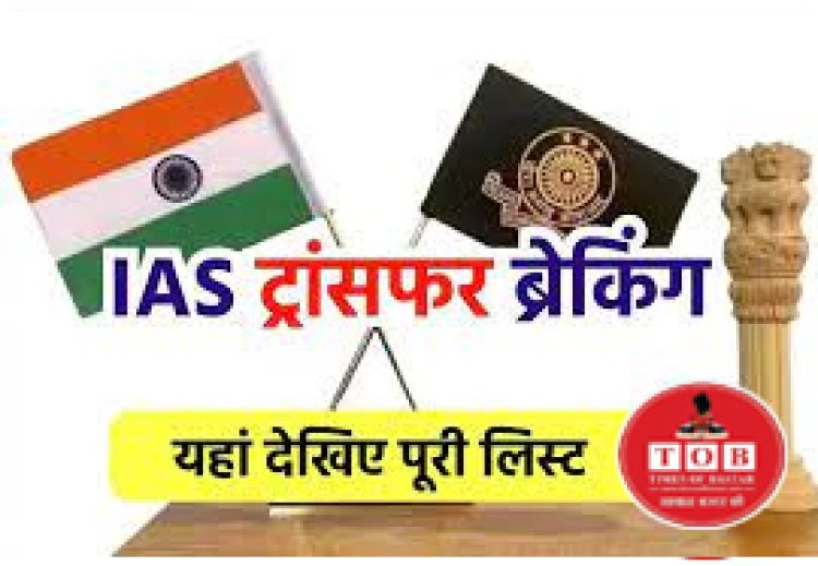 BREAKING :  राज्य सरकार ने इन IAS अफसरों का किया तबादला