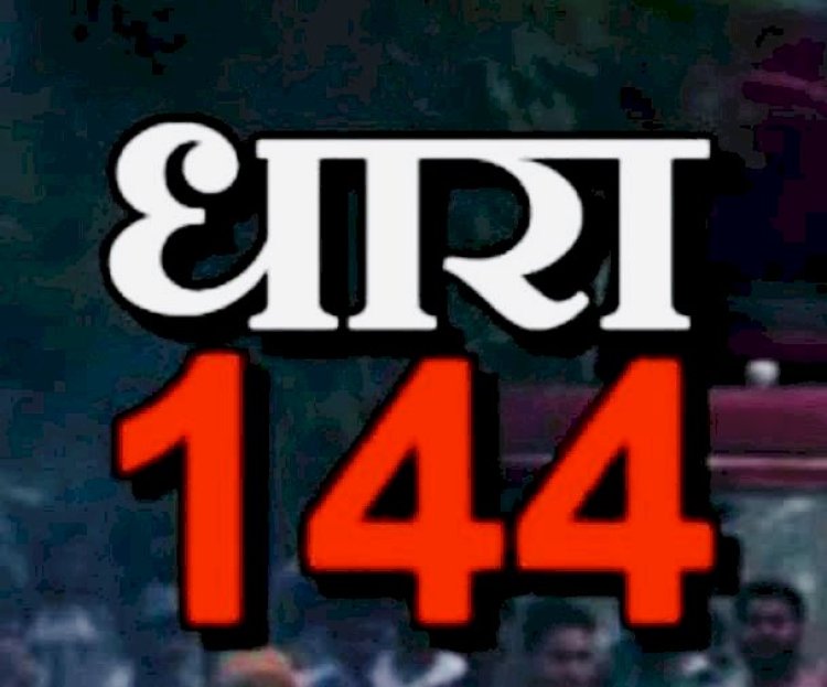 BIG NEWS: कलेक्टर ने लगाया धारा 144,जानिए कब तक रहेगा प्रभावशील, आदेश हुआ जारी