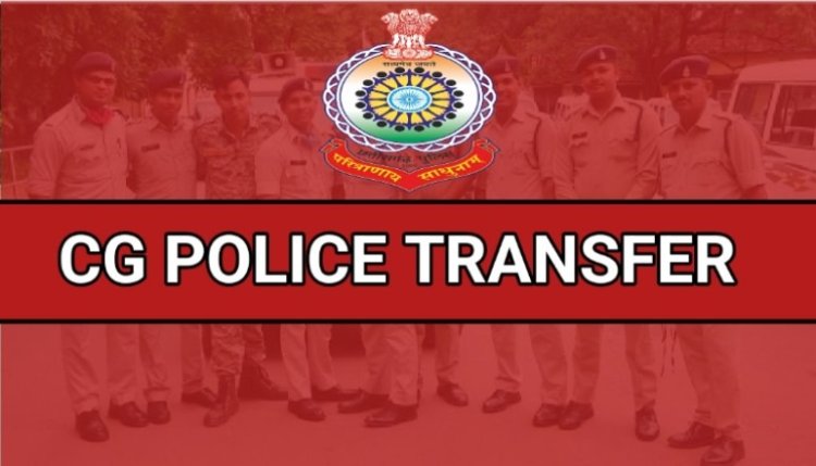 CG POLICE TRANSFER : बड़ी संख्या में इंस्पेक्टर, सब इंस्पेक्टर सहित 50 से ज़्यादा पुलिसकर्मियों के तबादले,देखें सूची