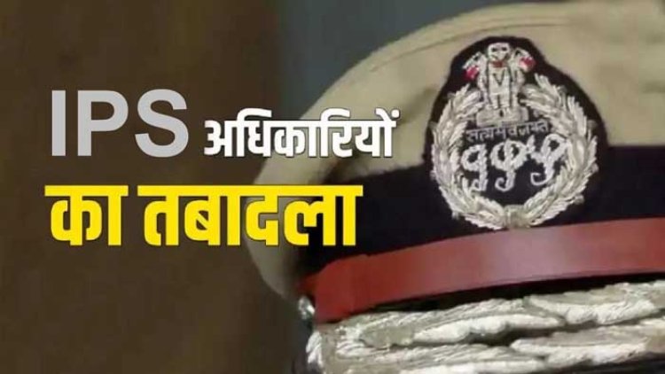 IPS Transfer Braking : तीन IPS अफसरों का हुआ तबादला...देखें लिस्ट..!!