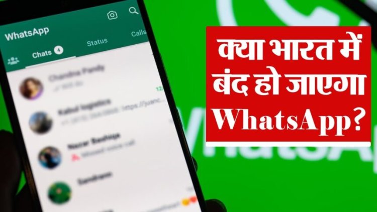 क्या भारत में बंद होगा WhatsApp? जानिए क्या हैं वजह ?