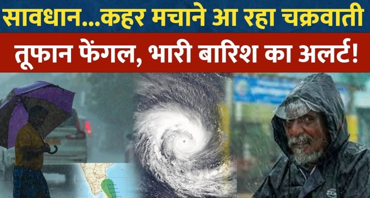 Cyclone Fengal की दस्तक! इन राज्यों में कहर बरपाएगा चक्रवाती तूफान, तेज हवाओं के साथ भारी बारिश का अलर्ट