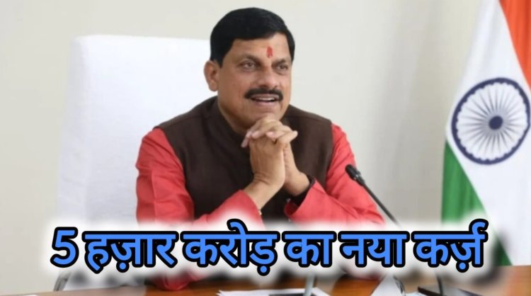 वित्तीय संकट या योजना? 11 महीने में 40 हजार करोड़ के बाद मोहन सरकार फिर लेगी 5 हजार करोड़ का कर्ज