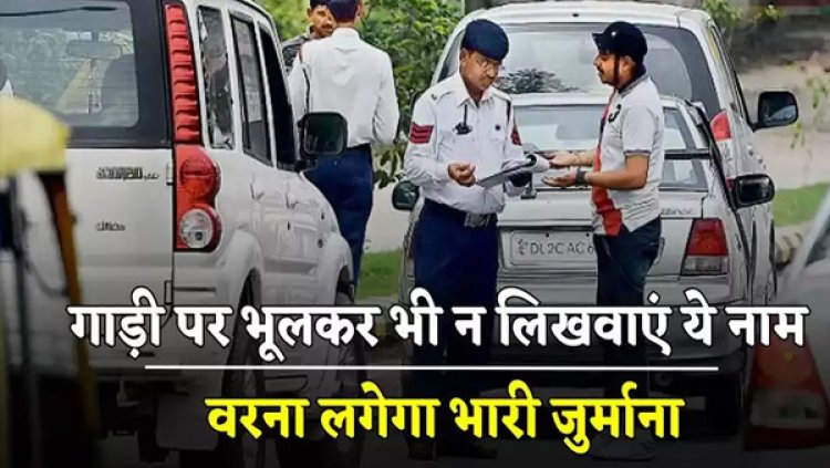 Traffic Rules: गाड़ी पर भूलकर भी न लिखवाएं ये नाम, वरना लगेगा भारी जुर्माना