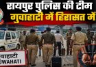 ब्रेकिंग :- गुवाहाटी असम पुलिस ने रिश्वतखोरी के आरोप में छत्तीसगढ़ के चार पुलिसकर्मियों को हिरासत में लिया 