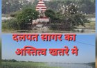 उपेक्षा की मार झेल रहा ऐतिहासिक दलपत सागर, सिकुड़ते अस्तित्व पर बढ़ी चिंता, अतिक्रमण और अवैध निर्माणों के बीच घिरा दलपत सागर