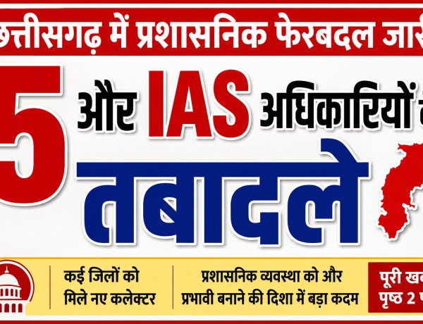 छत्तीसगढ़ में प्रशासनिक फेरबदल जारी: 5और आईएएस अधिकारियों के तबादले, गौरेला-पेंड्रा-मरवाही को मिला नया कलेक्टर