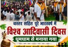 विश्व आदिवासी दिवस बस्तर सहित पूरे भारतवर्ष में धूमधाम से मनाया गया,बस्तर जिला मुख्यालय जगदलपुर में उमड़ा आदिवासी समाज का जनसैलाब, रैली में दिखी एकता, संस्कृति और स्वाभिमान की ताकत