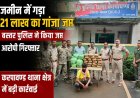 जमीन के नीचे छिपा रखा था 21 लाख का गांजा, करपावंड में पुलिस की बड़ी कार्रवाई; 42 किलो गांजा जब्त, आरोपी गिरफ्तार