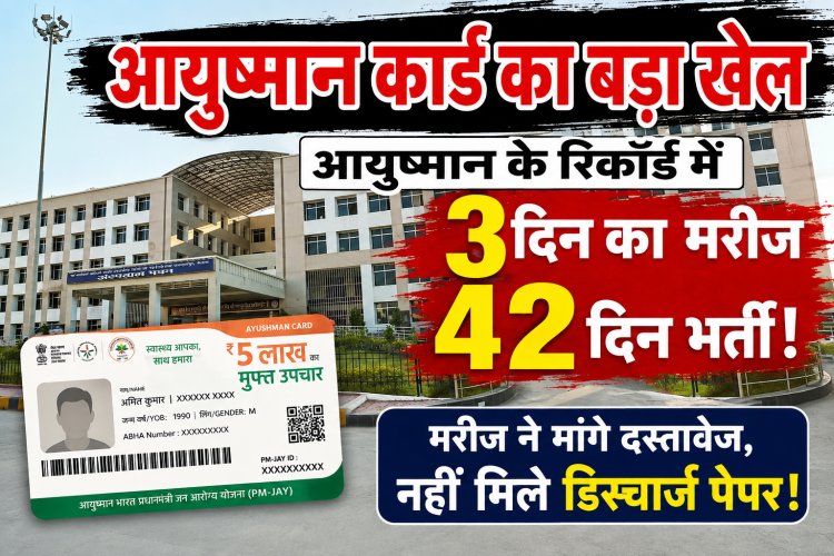 आयुष्मान के रिकॉर्ड पर सवाल: मरीज 3 दिन भर्ती, पोर्टल पर 42 दिन! दस्तावेज मांगने पर भी नहीं मिला डिस्चार्ज पेपर