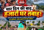 चार दिन की बाढ़ ने छोड़े तबाही के निशान, पानी उतरा तो उजड़े आशियानों का दर्द आया सामने