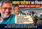 नहीं रहे दिग्गज अभिनेता नाना पाटेकर, 75 की उम्र में कार्डियक अरेस्ट से निधन बॉलीवुड में शोक की लहर, बस्तर से भी था नाना पाटेकर का गहरा जुड़ाव