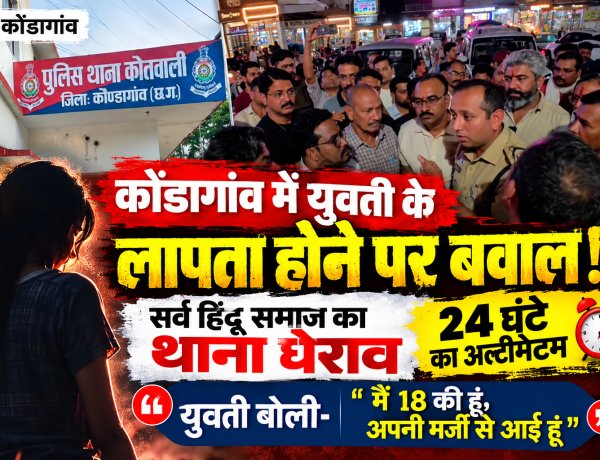 कोंडागांव में युवती के लापता होने पर बवाल! सर्व हिंदू समाज का थाना घेराव, 24 घंटे का अल्टीमेटम; युवती बोली मै 18 की हूं —अपनी मर्जी से आई हूं