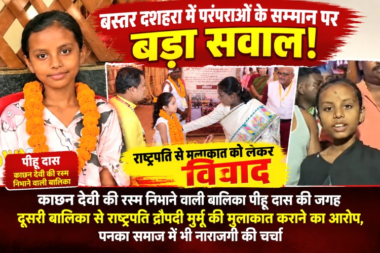 काछन देवी की परंपरा पर विवाद: पीहू दास और पनका समाज में नाराजगी, राष्ट्रपति से मुलाकात को लेकर उठे सवाल