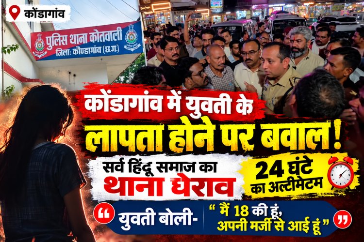 कोंडागांव में युवती के लापता होने पर बवाल! सर्व हिंदू समाज का थाना घेराव, 24 घंटे का अल्टीमेटम; युवती बोली मै 18 की हूं —अपनी मर्जी से आई हूं